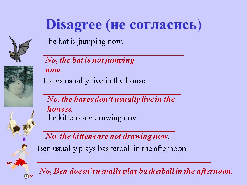 Disagree (не согласись) The bat is jumping now. __________________________________ Hares usually live in the